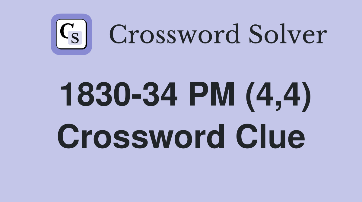 1830-34 PM (4,4) Crossword Clue