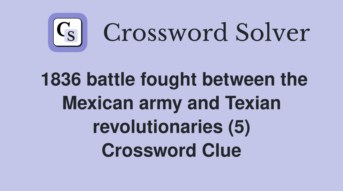 1836 battle fought between the Mexican army and Texian revolutionaries (5) Crossword Clue