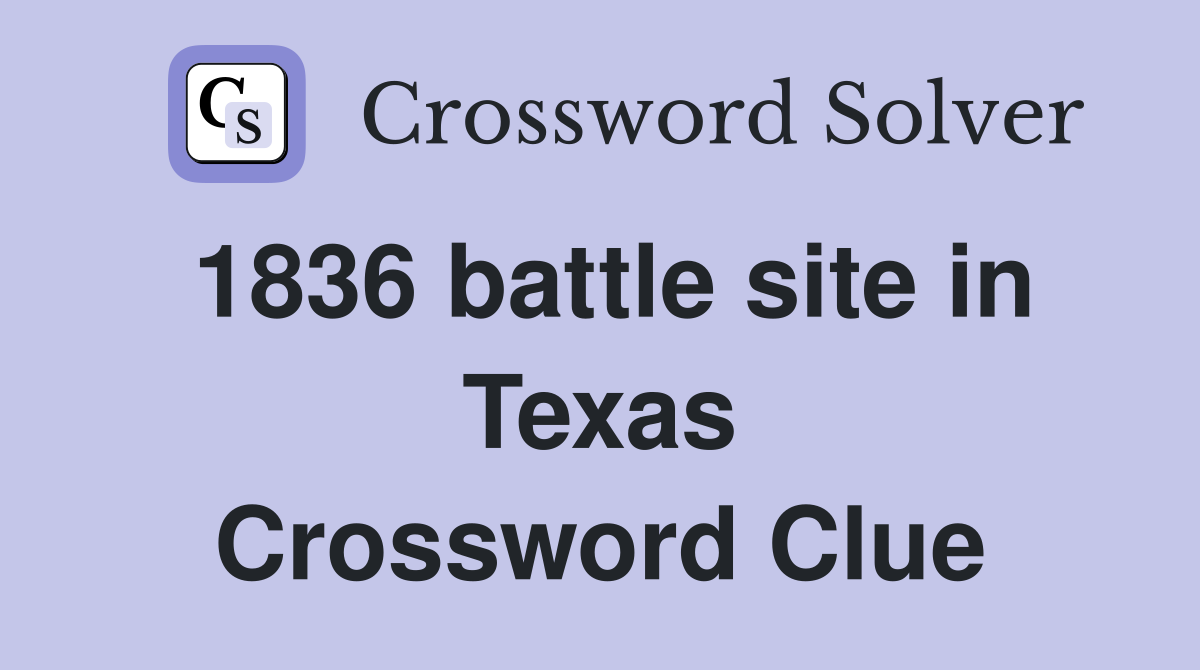 1836 battle site in Texas Crossword Clue