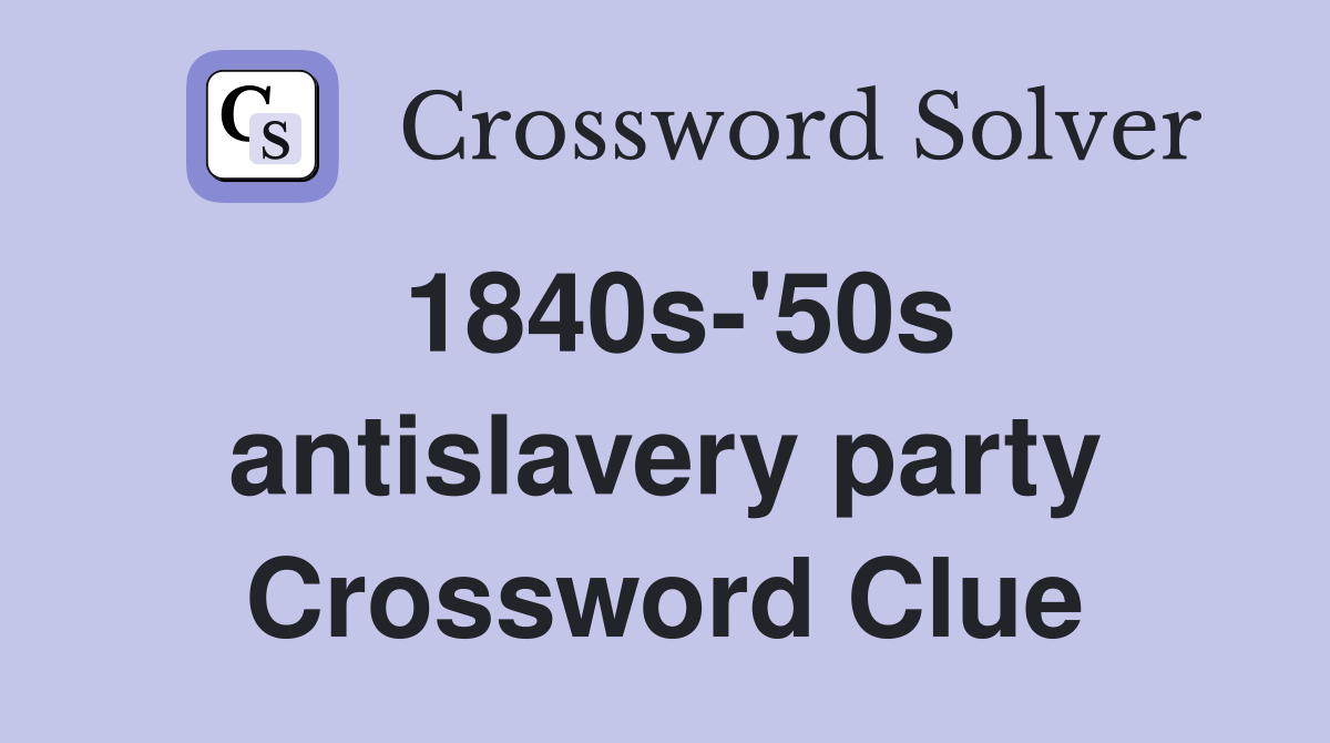 1840s-'50s antislavery party Crossword Clue