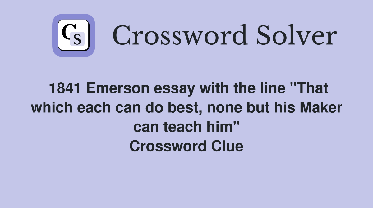 1841 Emerson essay with the line "​​That which each can do best, none but his Maker can teach him" Crossword Clue