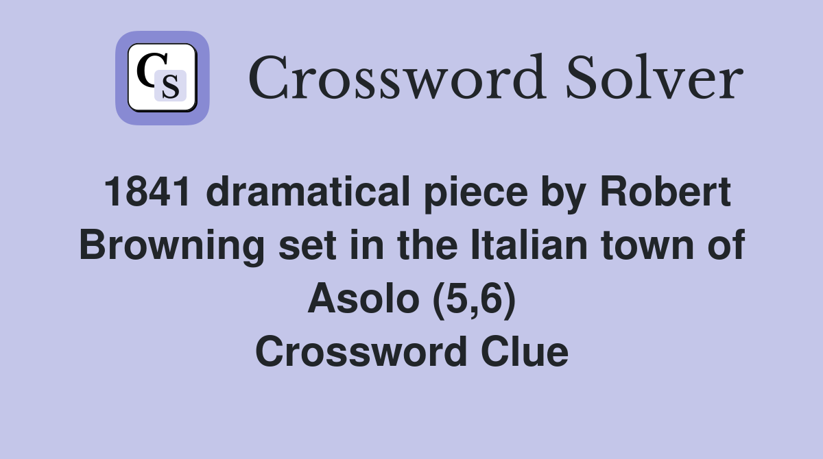 1841 dramatical piece by Robert Browning set in the Italian town of Asolo (5,6) Crossword Clue
