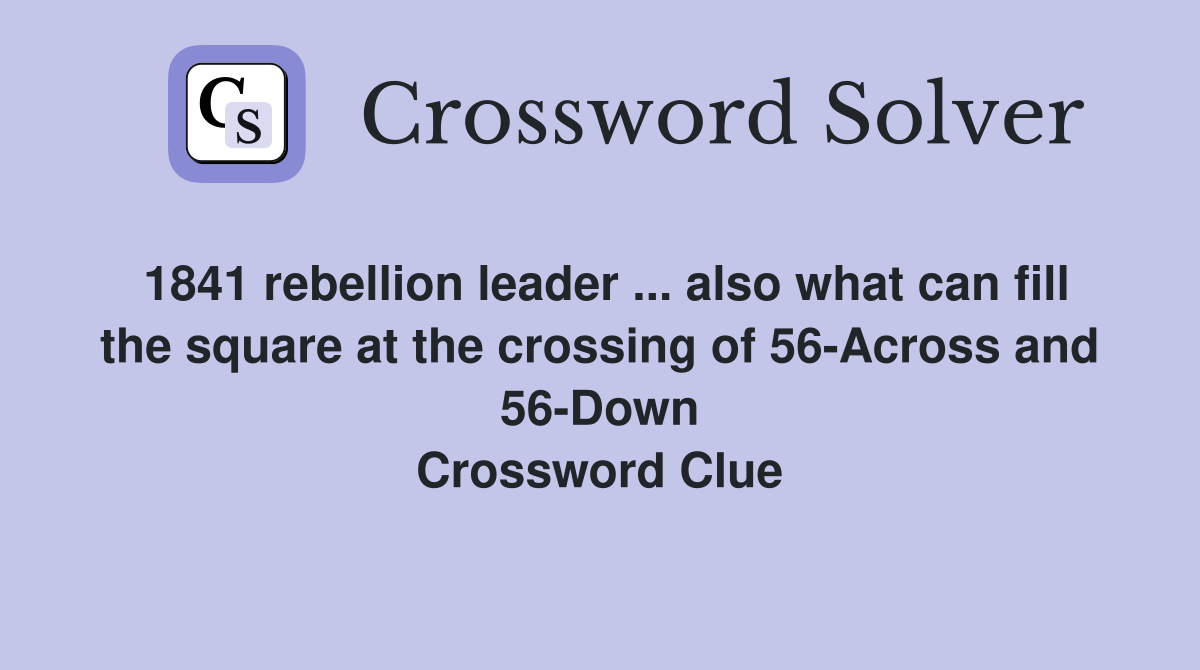 1841 rebellion leader ... also what can fill the square at the crossing of 56-Across and 56-Down Crossword Clue