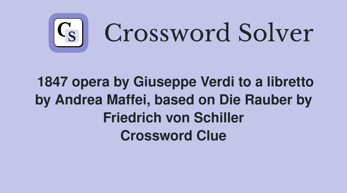 1847 opera by Giuseppe Verdi to a libretto by Andrea Maffei, based on Die Rauber by Friedrich von Schiller Crossword Clue