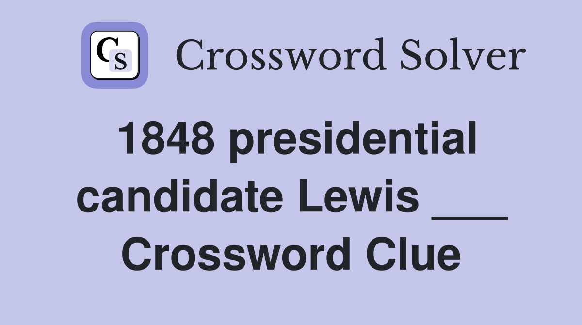 1848 presidential candidate Lewis ___ Crossword Clue