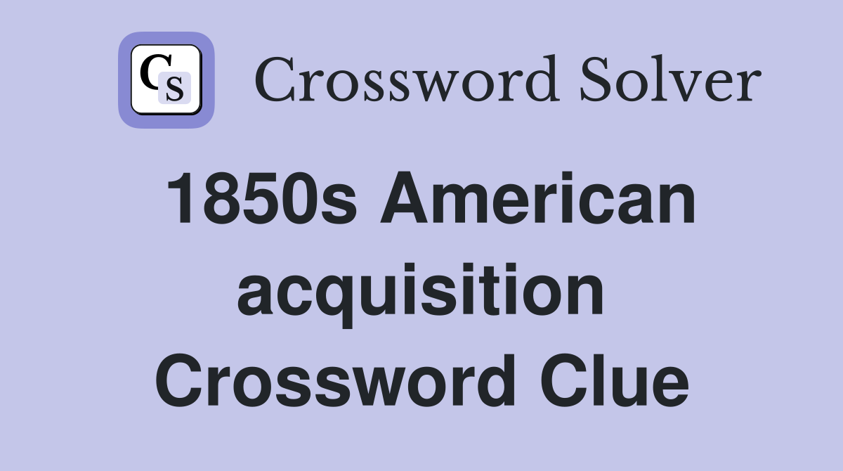 1850s American acquisition Crossword Clue