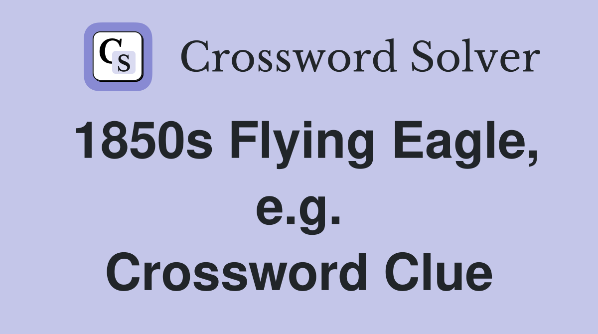 1850s Flying Eagle, e.g. Crossword Clue