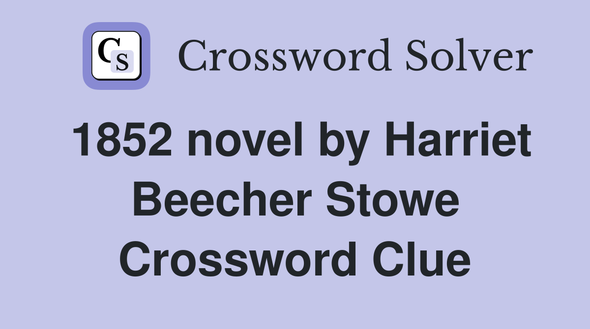 1852 novel by Harriet Beecher Stowe Crossword Clue