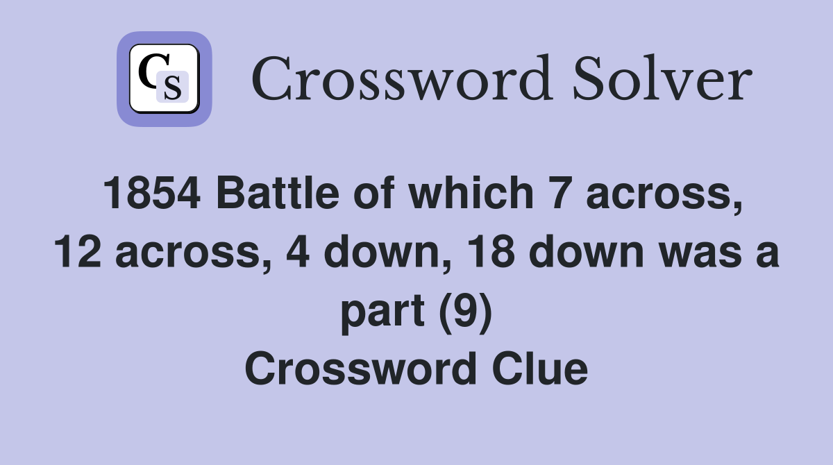 1854 Battle of which 7 across, 12 across, 4 down, 18 down was a part (9) Crossword Clue