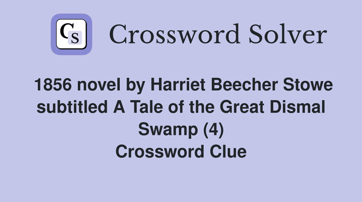 1856 novel by Harriet Beecher Stowe subtitled A Tale of the Great Dismal Swamp (4) Crossword Clue