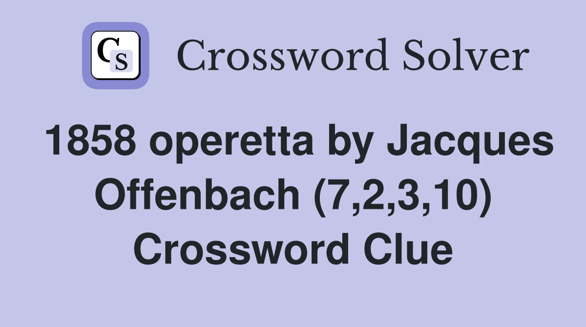 1858 operetta by Jacques Offenbach (7,2,3,10) Crossword Clue