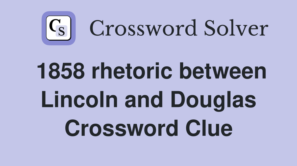 1858 rhetoric between Lincoln and Douglas Crossword Clue