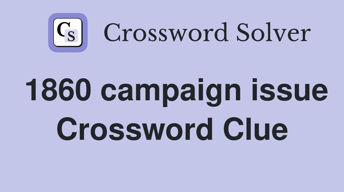 1860 campaign issue Crossword Clue