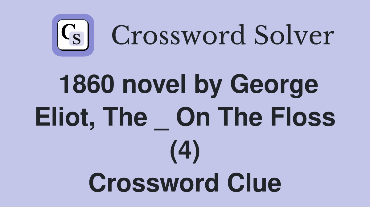 1860 novel by George Eliot, The _ On The Floss (4) Crossword Clue