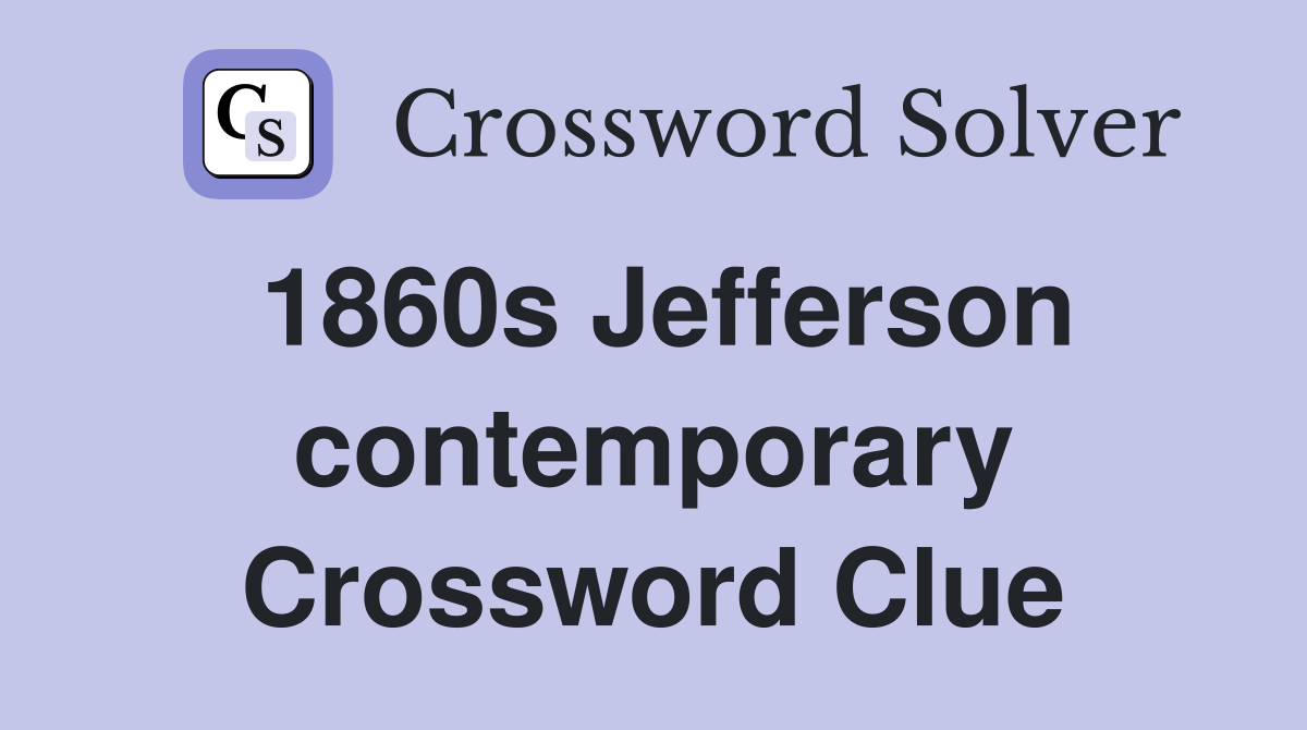 1860s Jefferson contemporary Crossword Clue