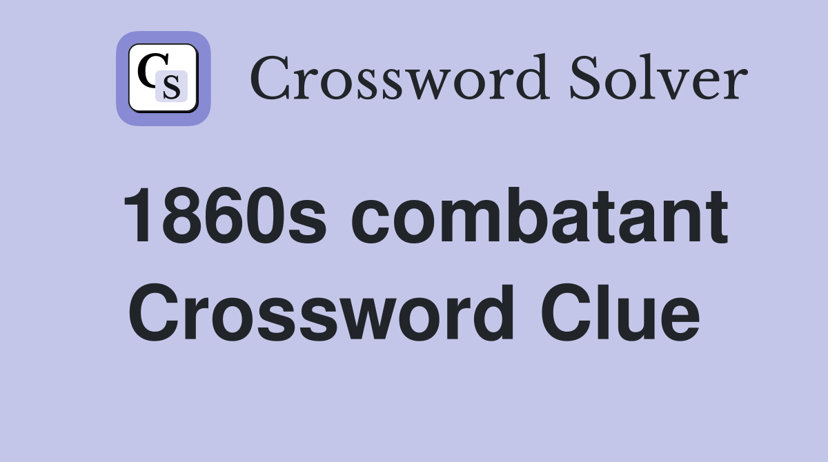 1860s combatant Crossword Clue