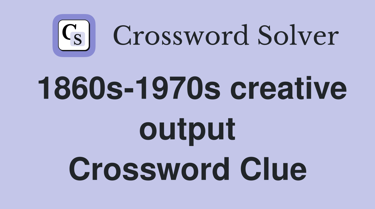 1860s-1970s creative output Crossword Clue