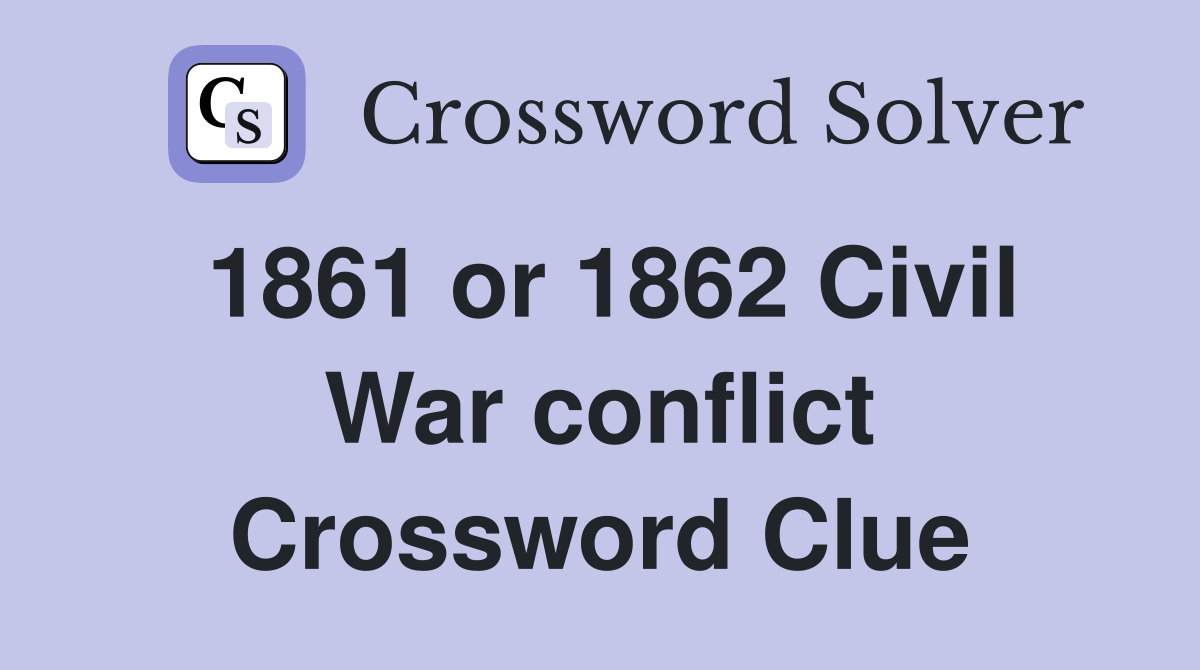 1861 or 1862 Civil War conflict Crossword Clue
