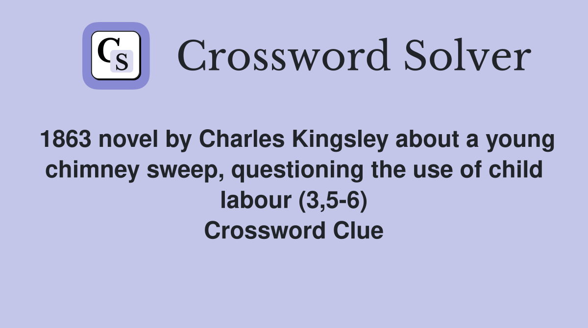 1863 novel by Charles Kingsley about a young chimney sweep, questioning the use of child labour (3,5-6) Crossword Clue