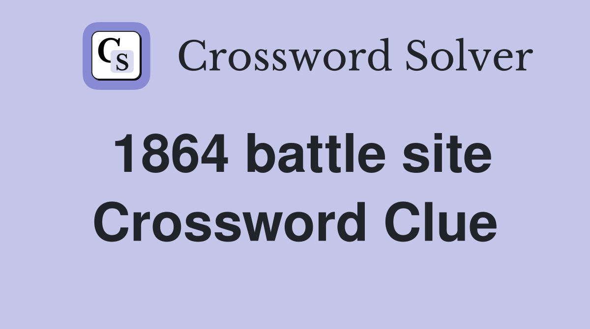 1864 battle site Crossword Clue