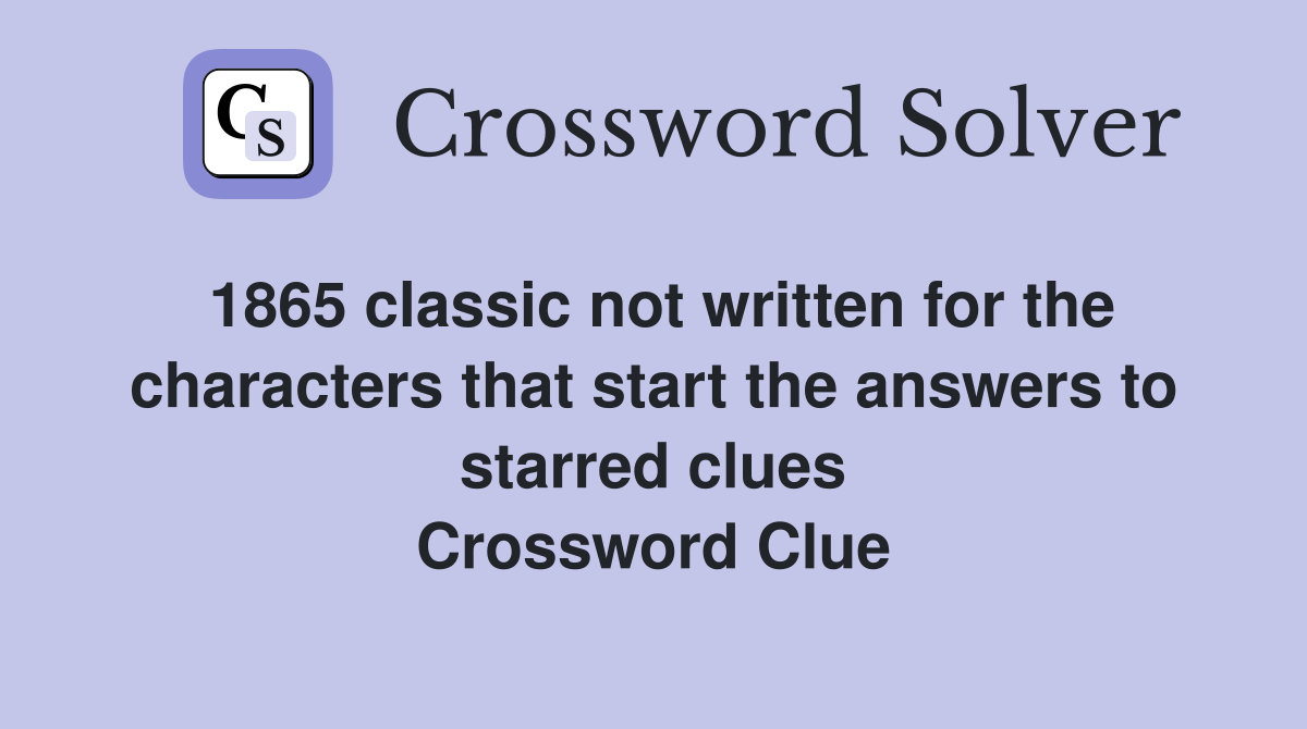 1865 classic not written for the characters that start the answers to starred clues Crossword Clue