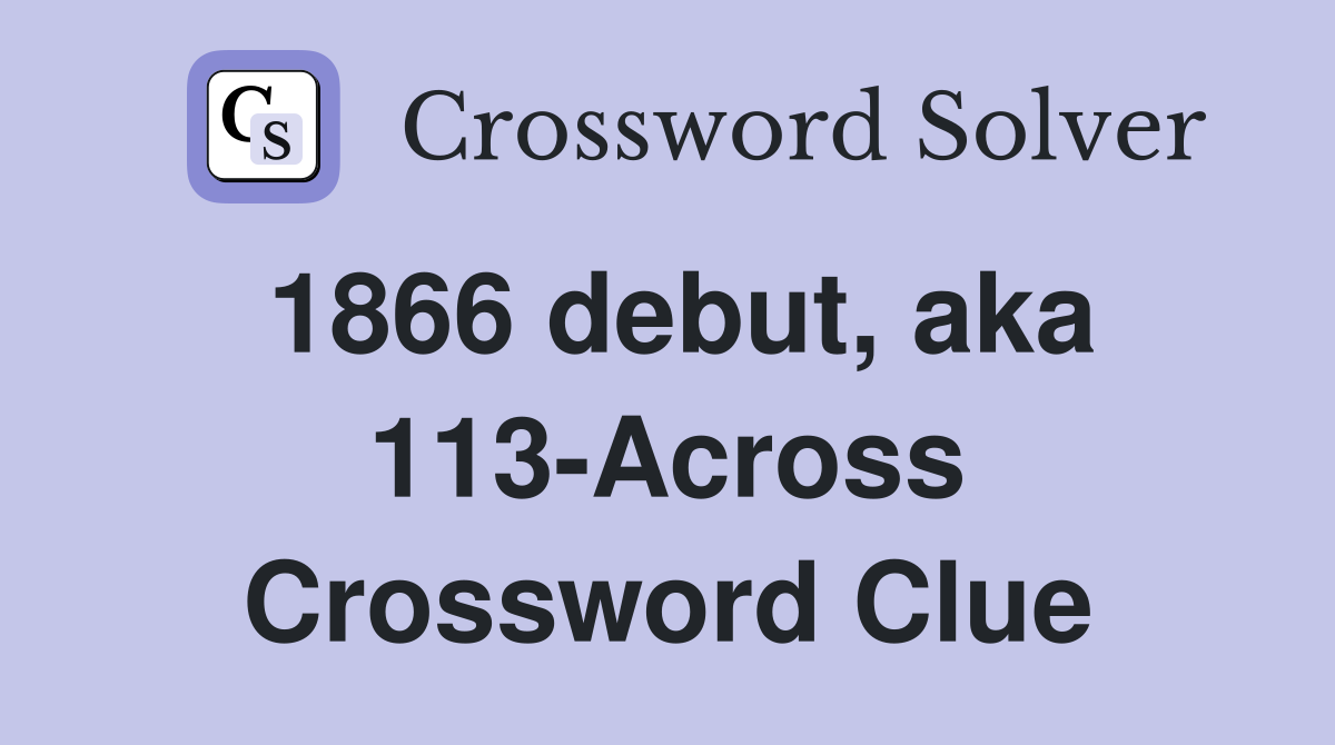 1866 debut, aka 113-Across Crossword Clue
