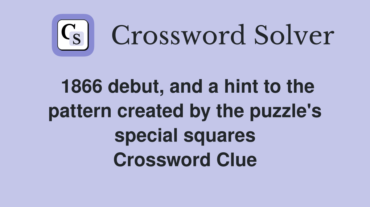 1866 debut, and a hint to the pattern created by the puzzle's special squares Crossword Clue