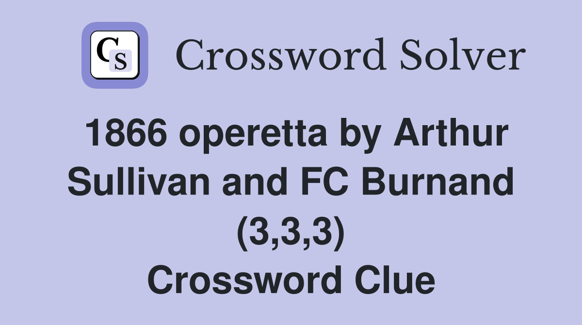 1866 operetta by Arthur Sullivan and FC Burnand (3,3,3) Crossword Clue
