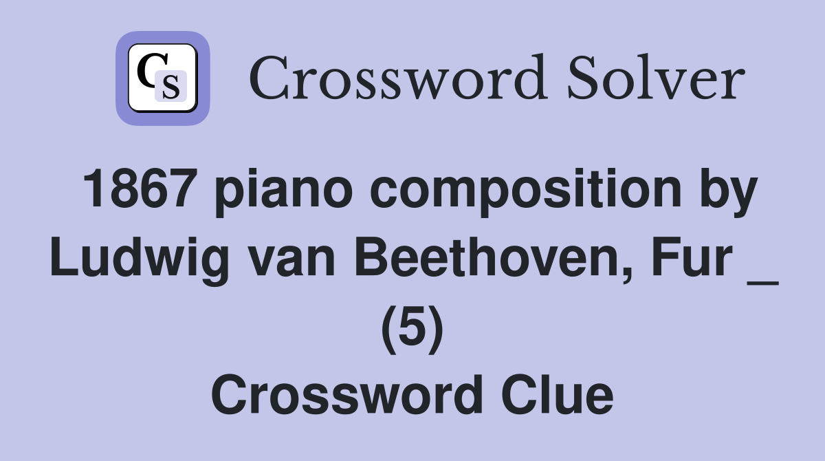 1867 piano composition by Ludwig van Beethoven, Fur _ (5) Crossword Clue
