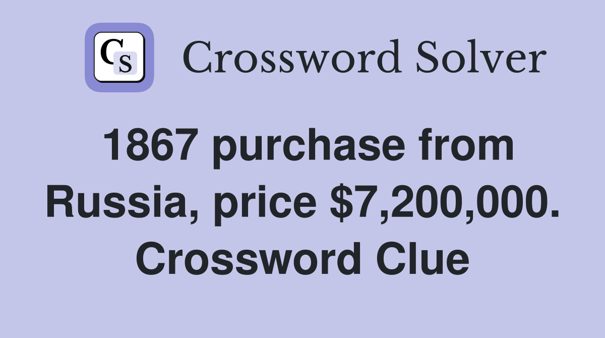 1867 purchase from Russia, price $7,200,000. Crossword Clue