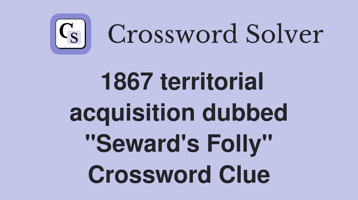 1867 territorial acquisition dubbed "Seward's Folly" Crossword Clue