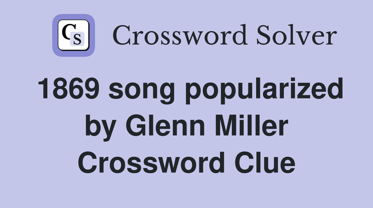1869 song popularized by Glenn Miller Crossword Clue
