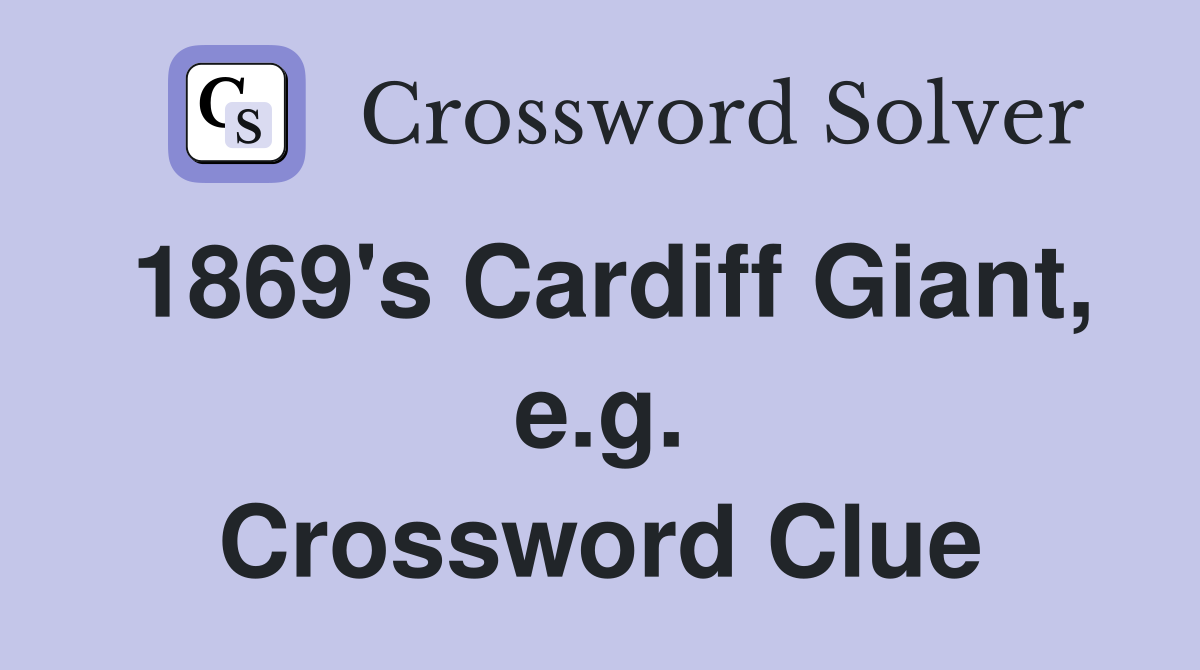 1869's Cardiff Giant, e.g. Crossword Clue