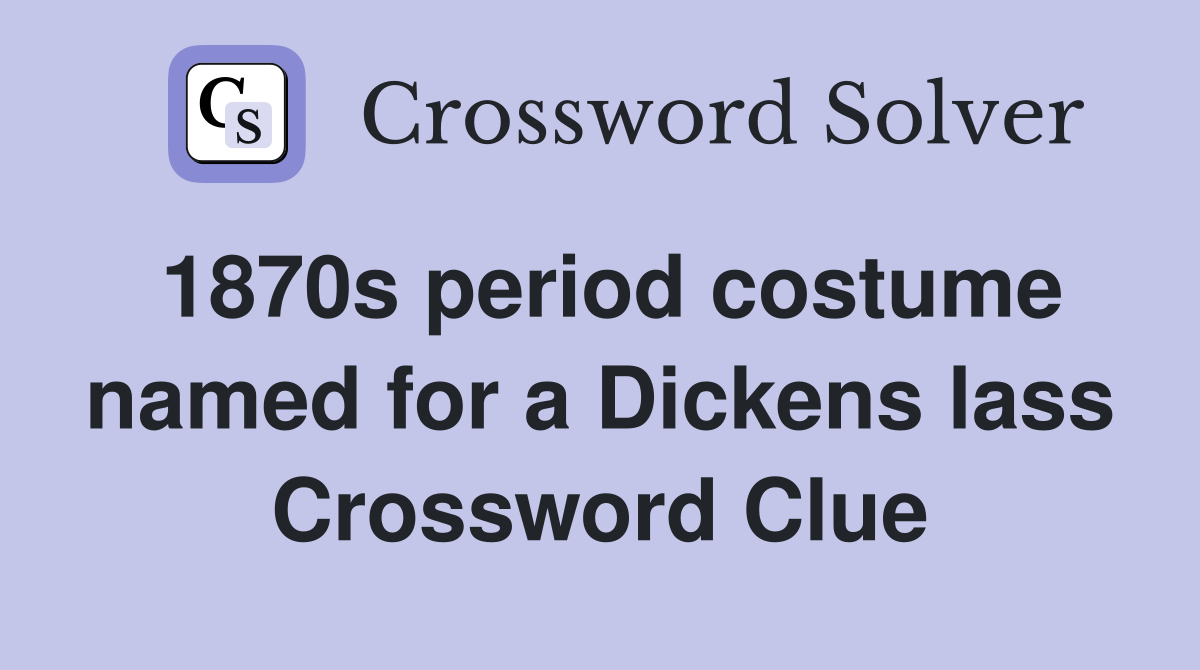 1870s period costume named for a Dickens lass Crossword Clue