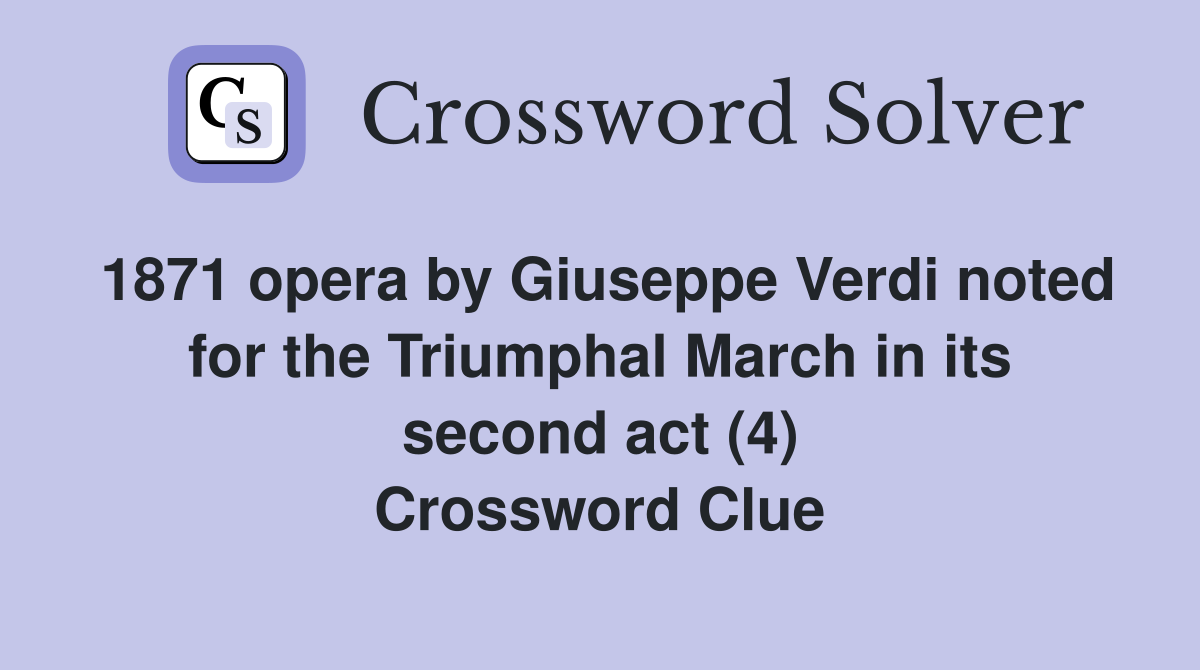 1871 opera by Giuseppe Verdi noted for the Triumphal March in its second act (4) Crossword Clue