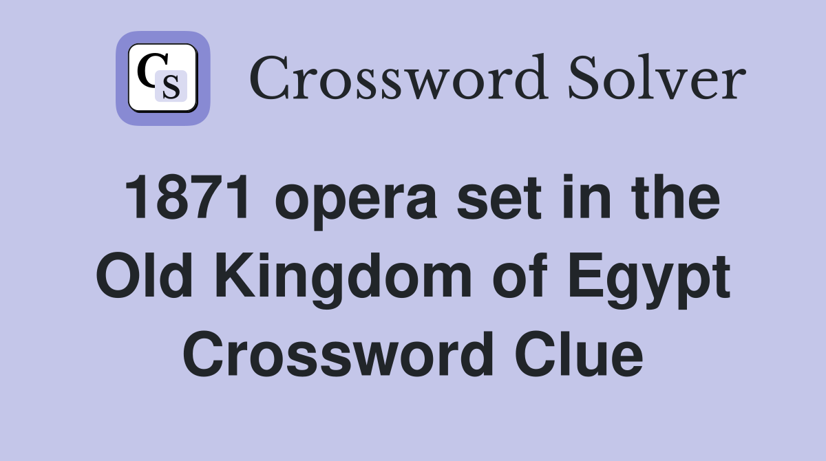 1871 opera set in the Old Kingdom of Egypt Crossword Clue
