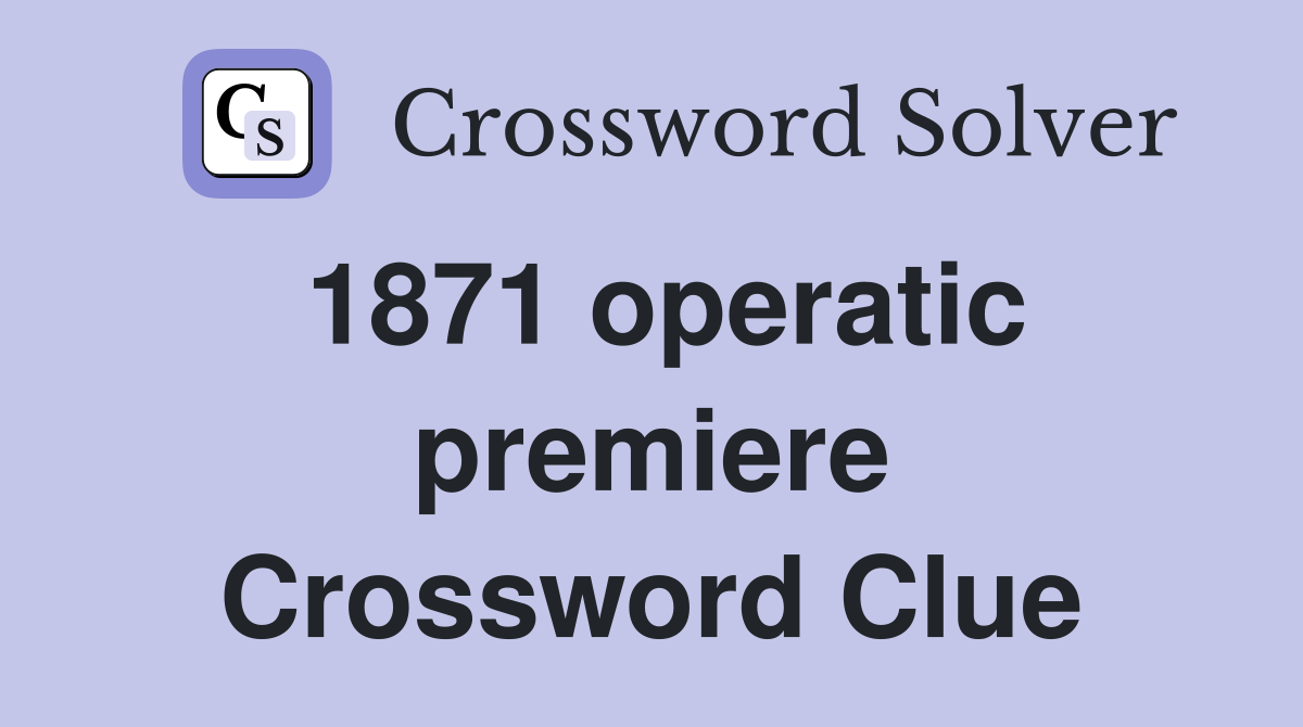 1871 operatic premiere Crossword Clue