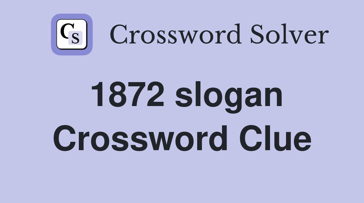 1872 slogan Crossword Clue
