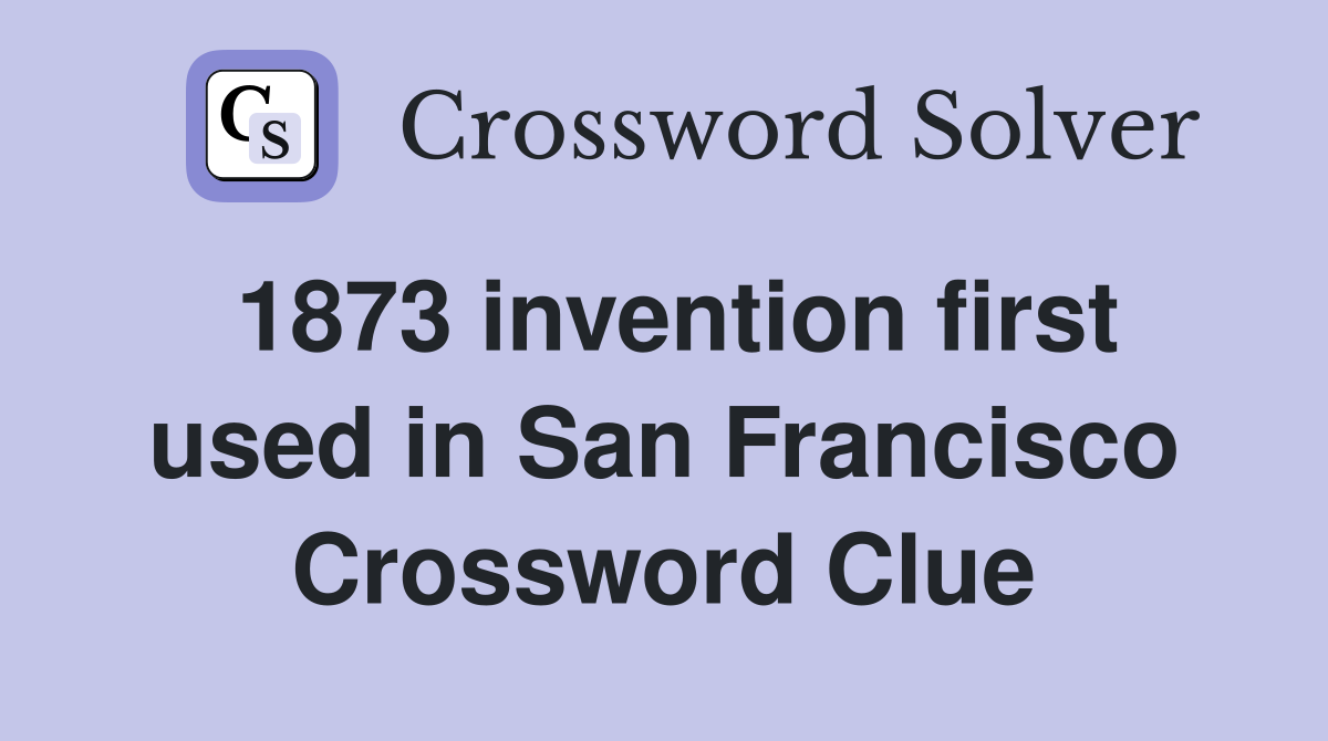 1873 invention first used in San Francisco Crossword Clue