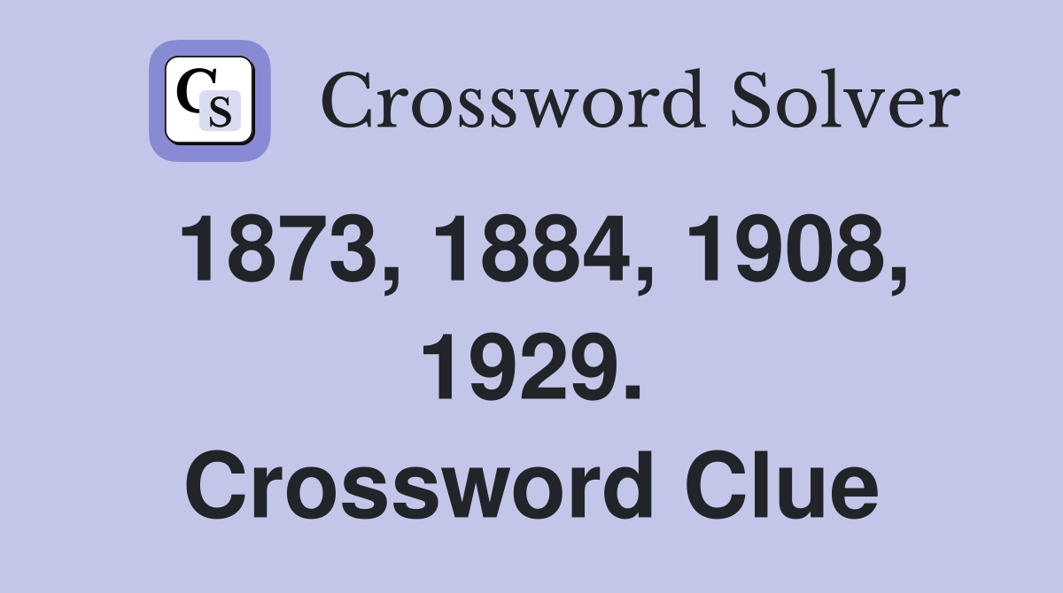 1873, 1884, 1908, 1929. Crossword Clue
