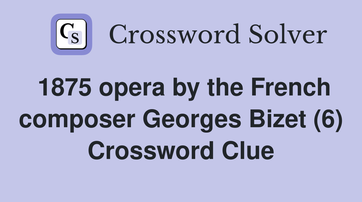 1875 opera by the French composer Georges Bizet (6) Crossword Clue