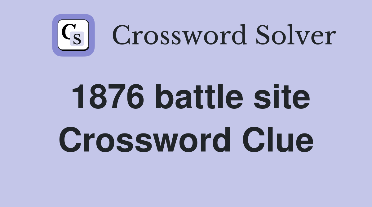 1876 battle site Crossword Clue