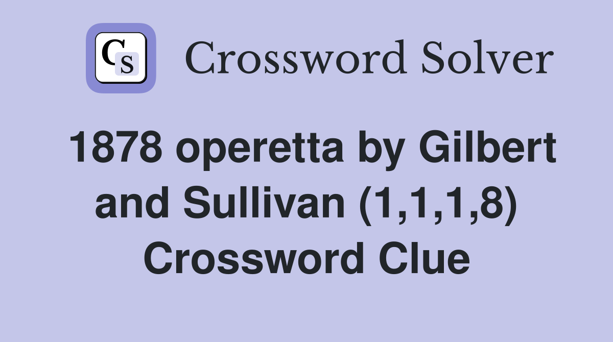 1878 operetta by Gilbert and Sullivan (1,1,1,8) Crossword Clue
