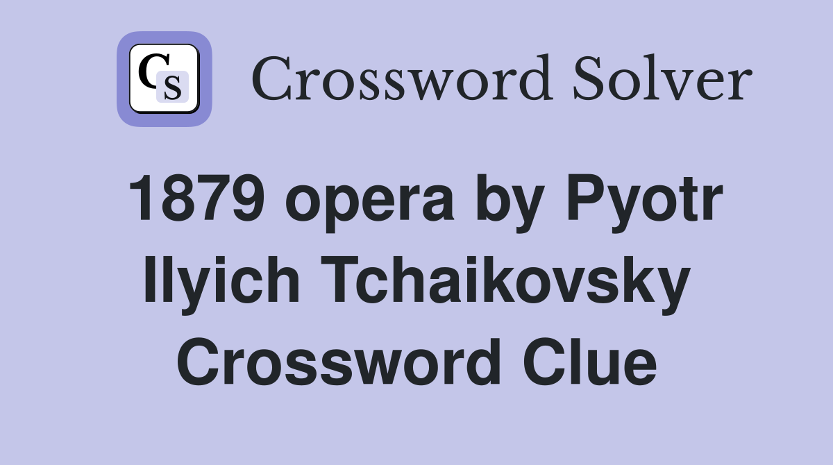 1879 opera by Pyotr Ilyich Tchaikovsky Crossword Clue