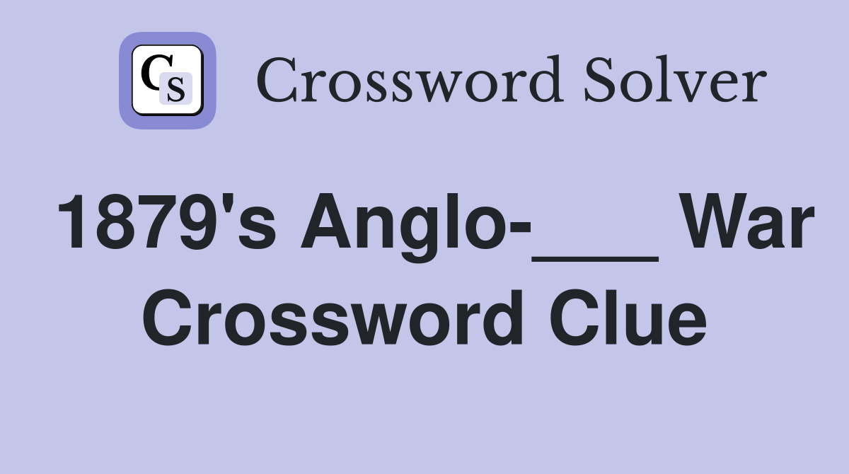1879's Anglo-___ War Crossword Clue