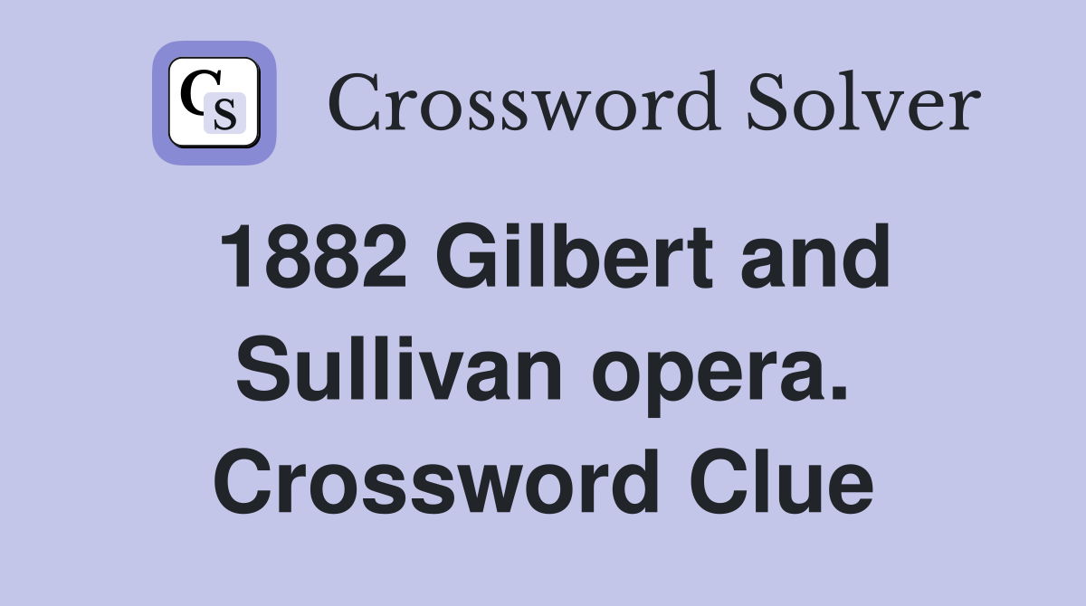 1882 Gilbert and Sullivan opera. Crossword Clue