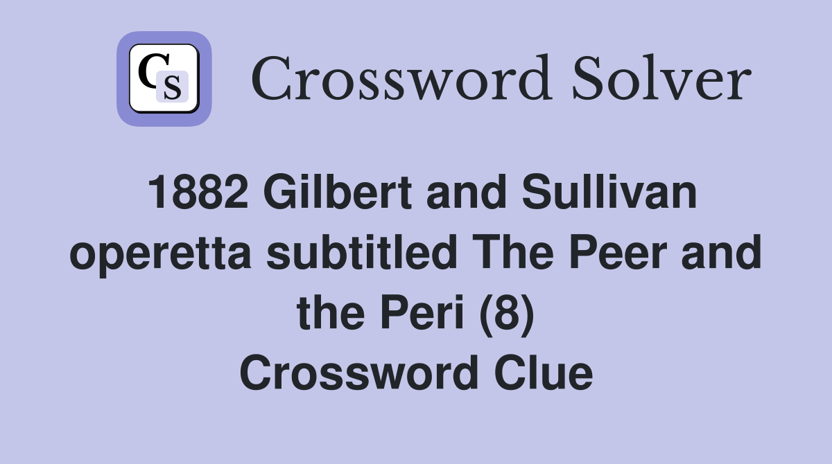 1882 Gilbert and Sullivan operetta subtitled The Peer and the Peri (8) Crossword Clue
