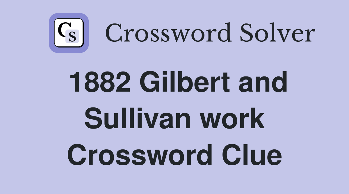 1882 Gilbert and Sullivan work Crossword Clue