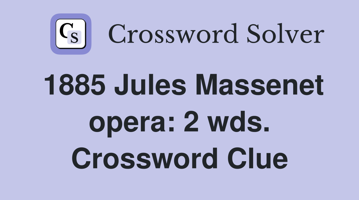 1885 Jules Massenet opera: 2 wds. Crossword Clue