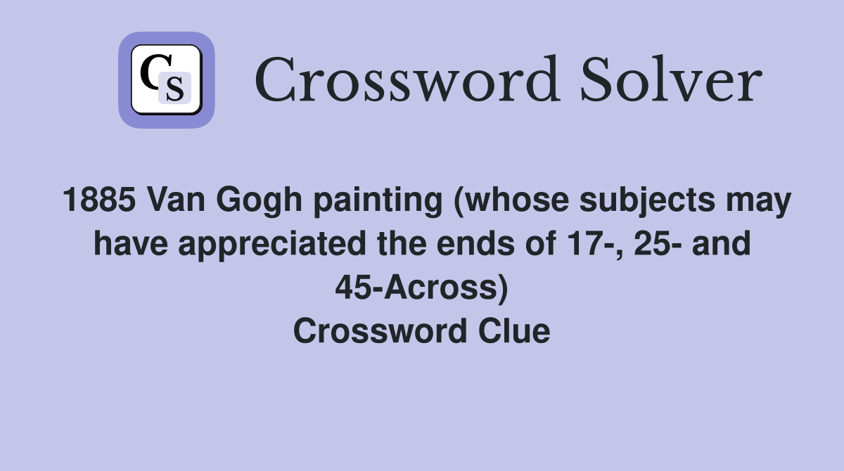 1885 Van Gogh painting (whose subjects may have appreciated the ends of 17-, 25- and 45-Across) Crossword Clue